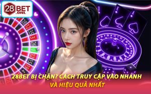 28BET Bị Chặn? Cách Truy Cập Vào Nhanh Và Hiệu Quả Nhất