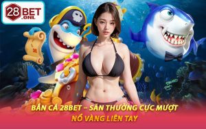 Bắn Cá 28BET – Săn Thưởng Cực Mượt, Nổ Vàng Liên Tay