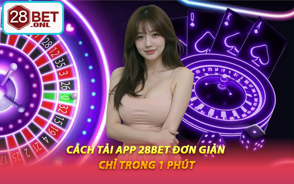 Cách Tải App 28BET Đơn Giản Chỉ Trong 1 Phút