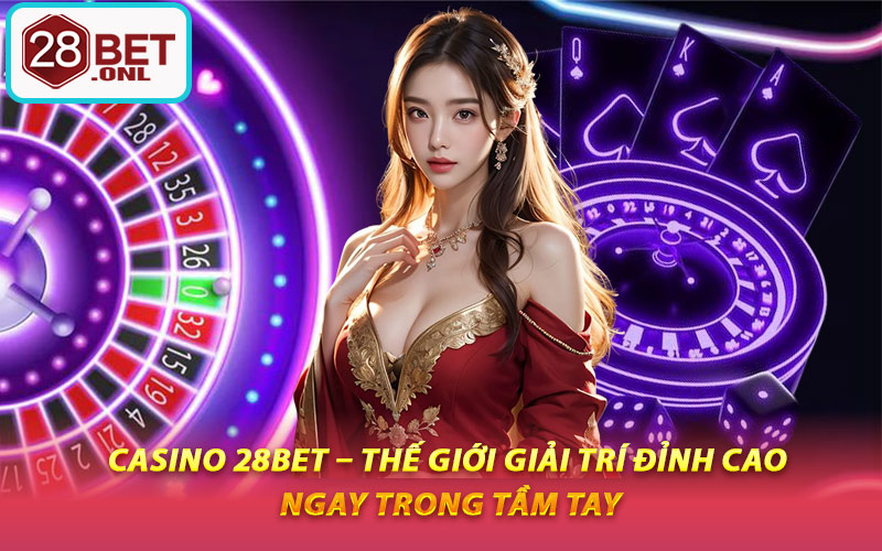 Casino 28BET – Thế Giới Giải Trí Đỉnh Cao Ngay Trong Tầm Tay
