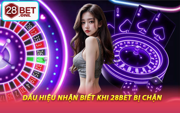 Dấu Hiệu Nhận Biết Khi 28BET Bị Chặn