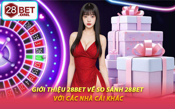 Giới Thiệu 28BET Về So Sánh 28BET Với Các Nhà Cái Khác
