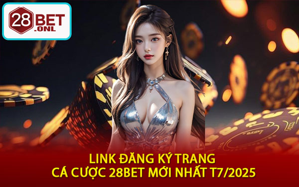 Link Đăng Ký Trang Cá Cược 28BET Mới Nhất T7/2025