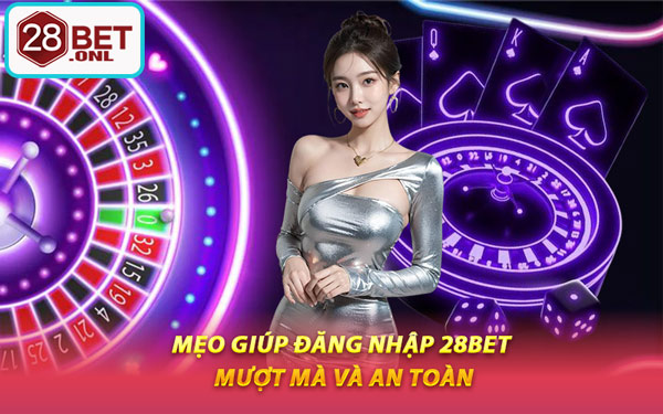 Mẹo Giúp Đăng Nhập 28BET Mượt Mà Và An Toàn