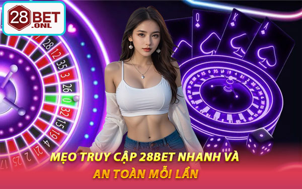 Mẹo Truy Cập 28BET Nhanh Và An Toàn Mỗi Lần