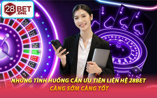 Những Tình Huống Cần Ưu Tiên Liên Hệ 28BET Càng Sớm Càng Tốt