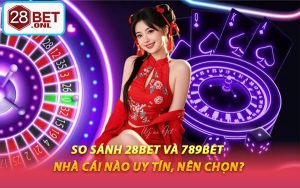 So Sánh 28BET Và 789BET - Nhà Cái Nào Uy Tín, Nên Chọn?